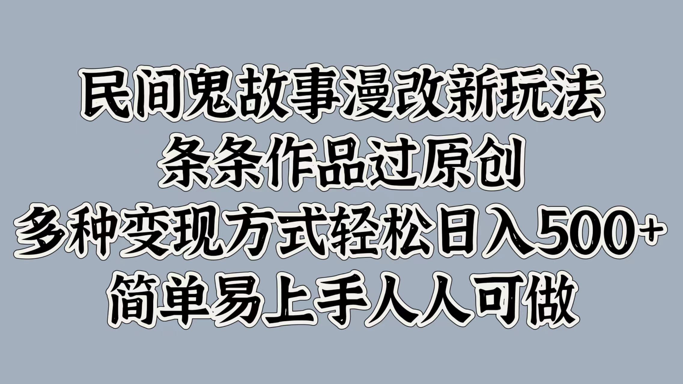 民间鬼故事漫改新玩法，条条作品过原创，简单易上手人人可做，多种变现方式轻松日入500+-小二项目网