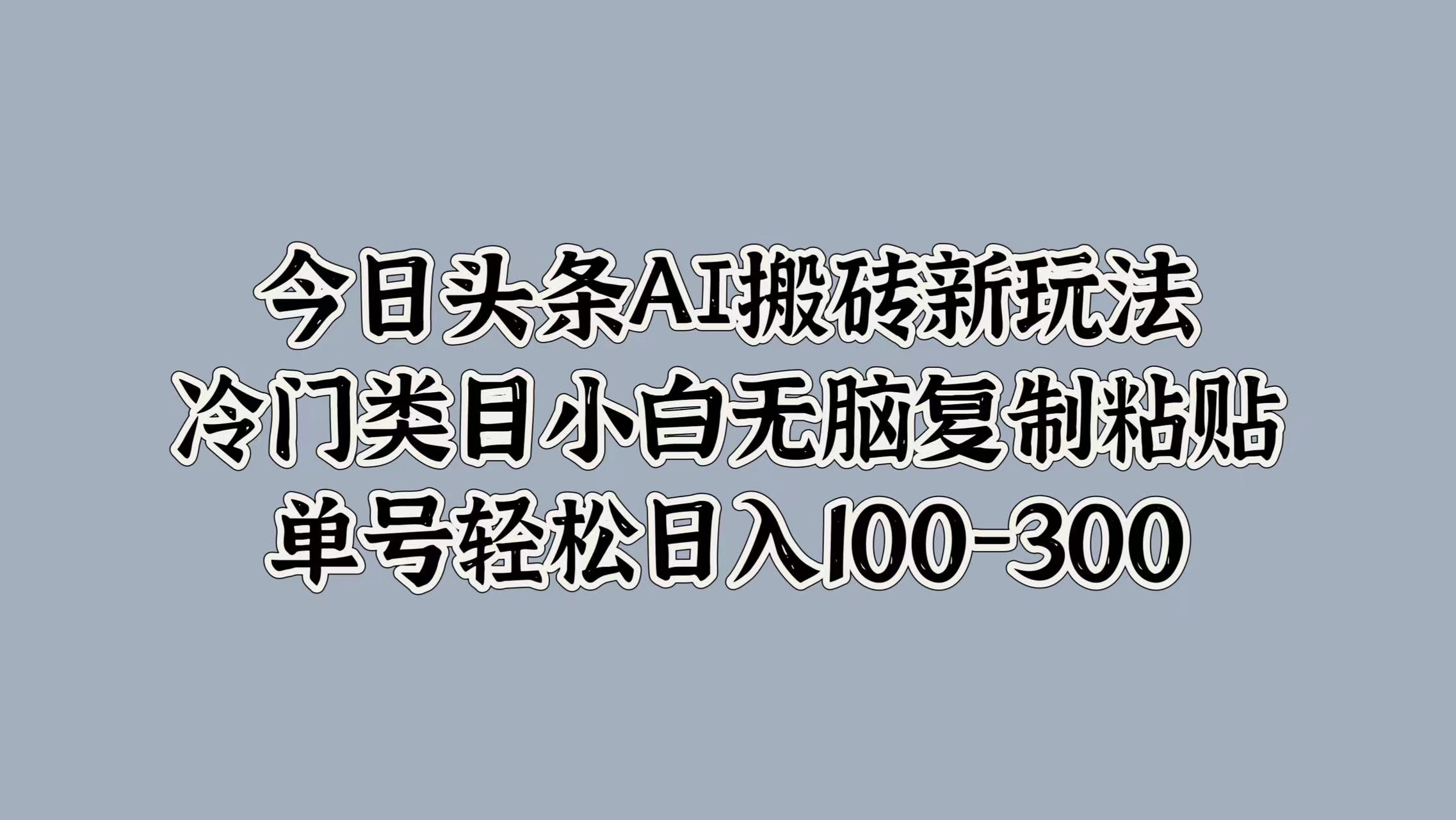 今日头条AI搬砖新玩法，冷门类目小白无脑复制粘贴，单号轻松日入100-300-小二项目网