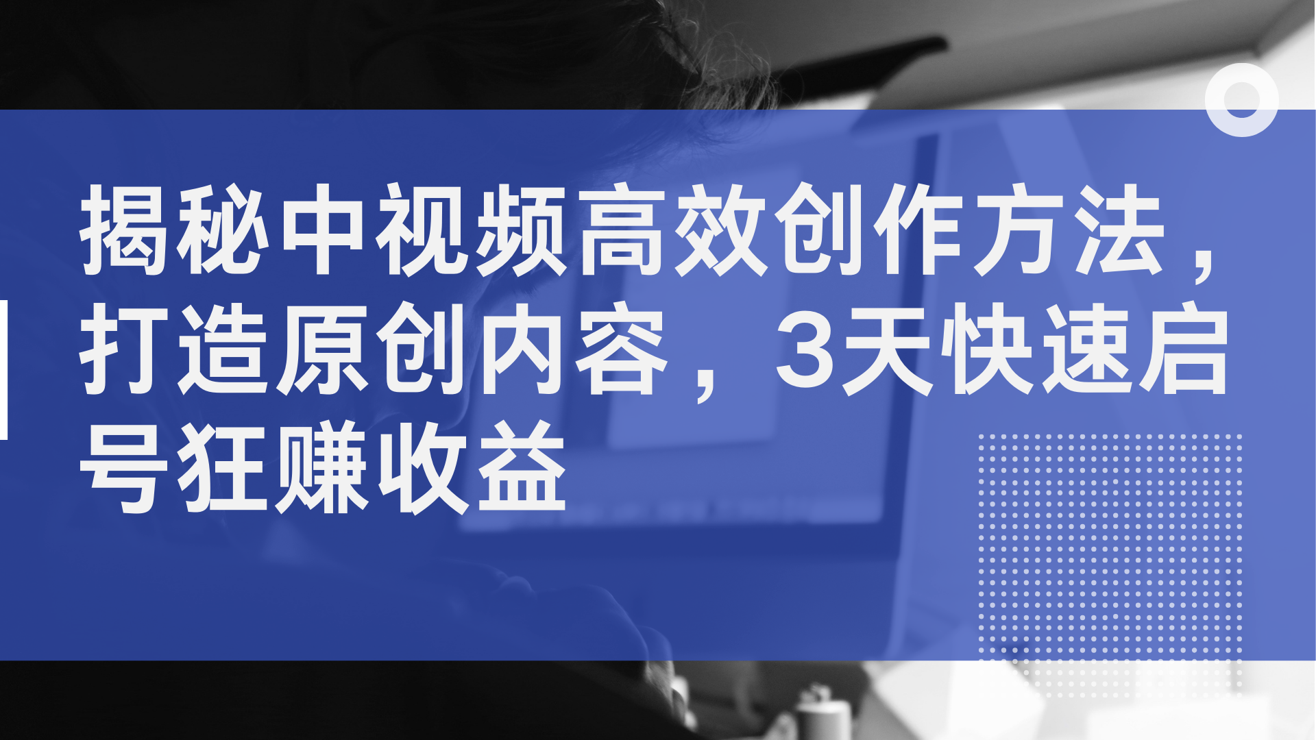 揭秘中视频高效创作方法，打造原创内容，3天快速启号狂赚收益-小二项目网