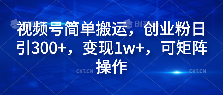 视频号简单搬运，创业粉日引300+，变现1w+，可矩阵操作-小二项目网