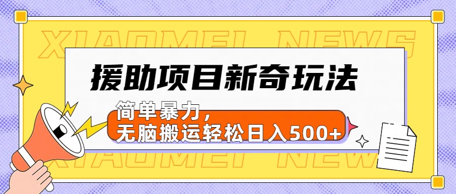 援助项目新奇玩法，简单暴力，无脑搬运轻松日入500+【日入500很简单】-小二项目网