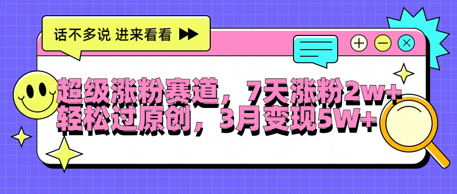 超级涨粉赛道，每天半小时，7天涨粉2W+，轻松过原创，3月变现5W+-小二项目网