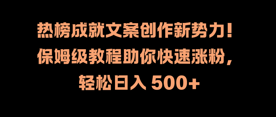 热榜成就文案创作新势力！保姆级教程助你快速涨粉，轻松日入 500+-小二项目网