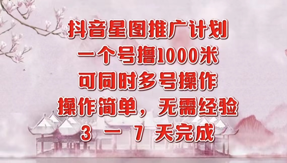 抖音星图推广项目，3-7天就能完成，每单1000元，可多号一起做-小二项目网