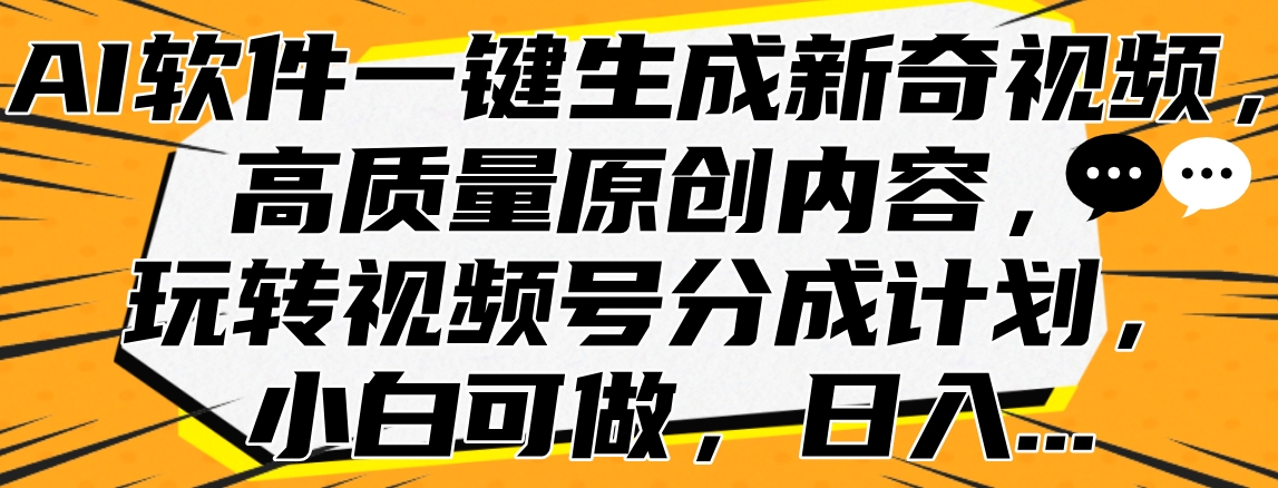 AI软件一键生成新奇视频，高质量原创内容，玩转视频号分成计划，小白可做，日入…-小二项目网