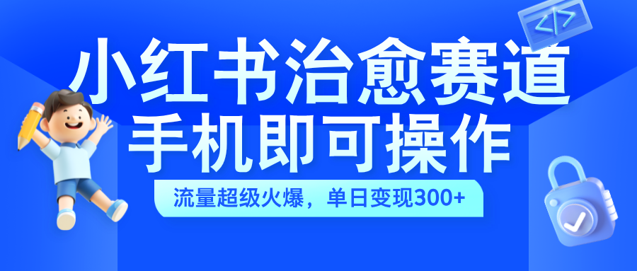 小红书治愈视频赛道，手机即可操作，蓝海项目简单无脑，单日可赚300+-小二项目网