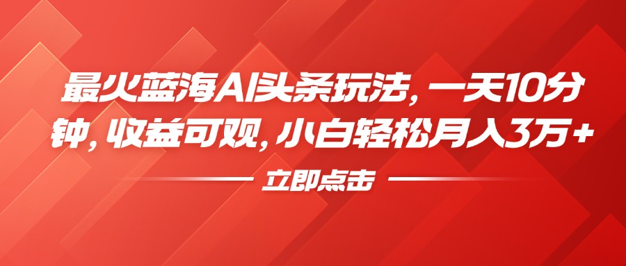 最火蓝海AI头条玩法，一天10分钟，收益可观，小白轻松月入3万+-小二项目网