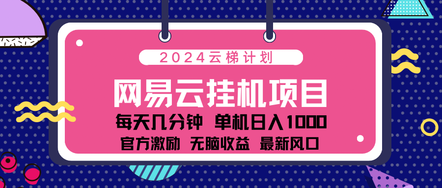 2024网易云云梯计划项目，每天只需操作几分钟！纯躺赚玩法，一个账号一个月一万到三万收益！可批量，可矩阵，收益翻倍！-小二项目网