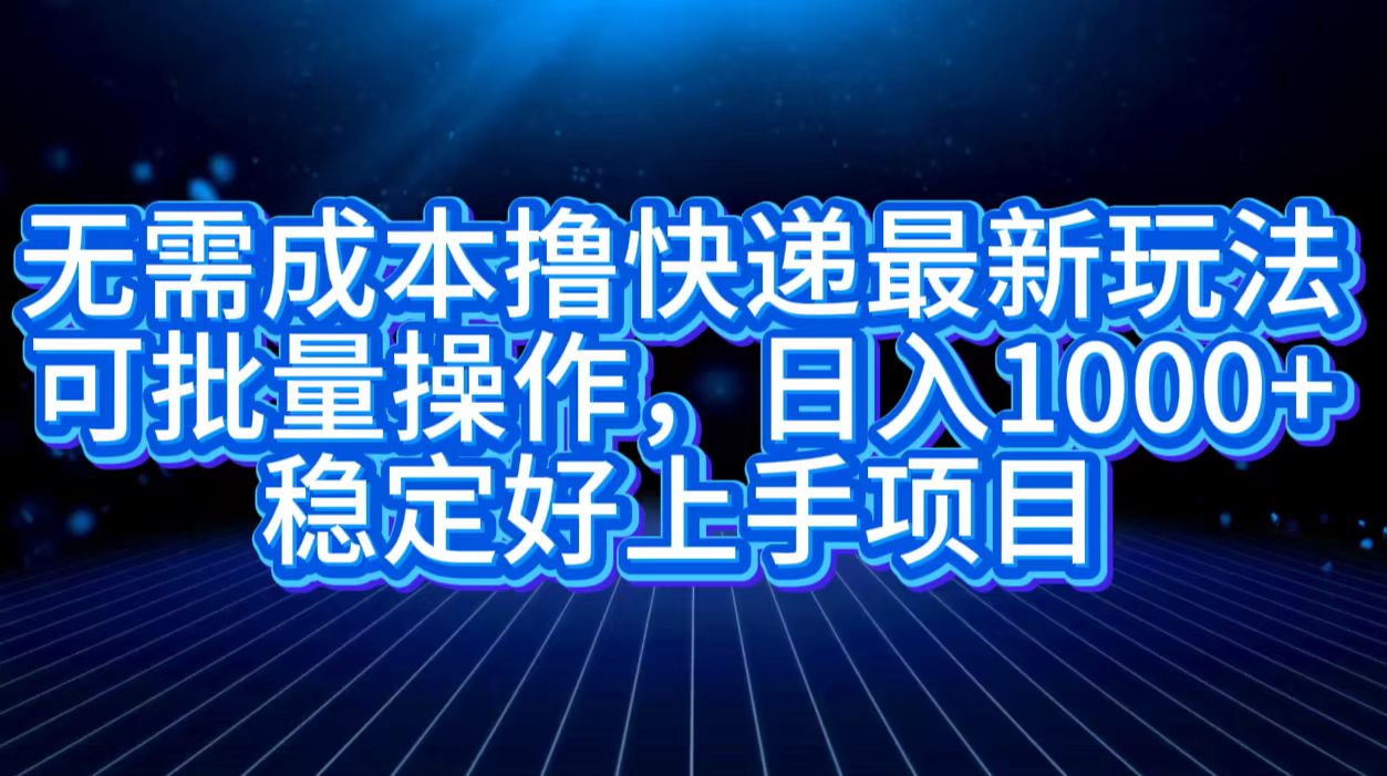 无需成本撸快递最新玩法,可批量操作，日入1000+，稳定好上手项目-小二项目网