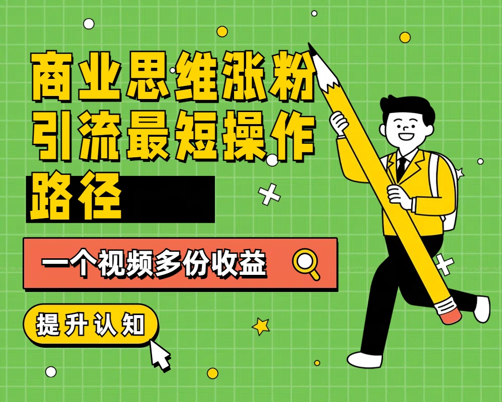 商业思维涨粉+引流最短操作路径，一个视频多份收益-小二项目网