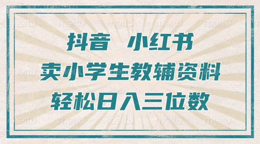 抖音小红书卖小学生教辅资料，一个月利润1W+，操作简单，小白也能轻松日入3位数-小二项目网