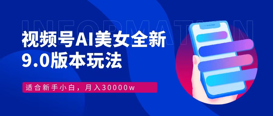 视频号AI美女全新玩法9.0 小白轻松上手 月入30000＋-小二项目网