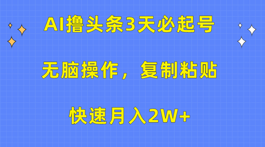 AI撸头条3天必起号，无脑操作3分钟1条，复制粘贴保守月入2W+-小二项目网