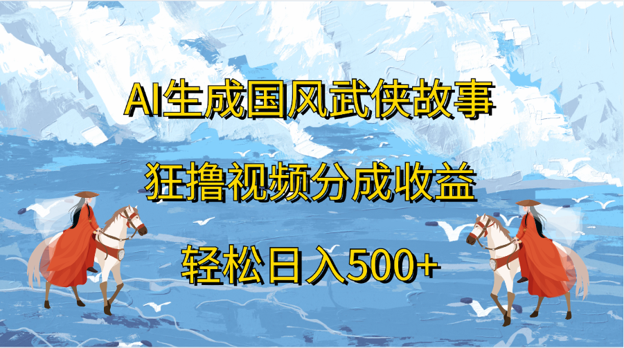 AI生成国风武侠故事，狂撸视频分成收益，轻松日入500+-小二项目网