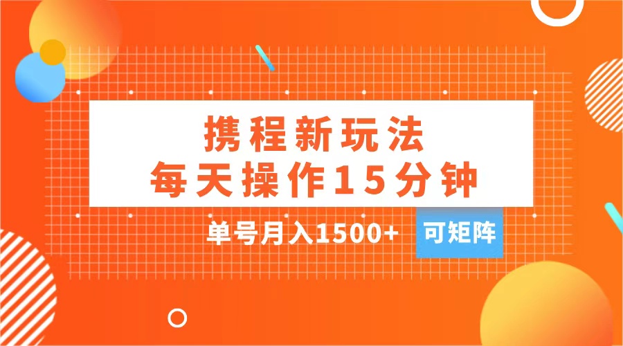 玩赚携程APP，每天简单操作15分钟，单号月入1500+，可矩阵-小二项目网