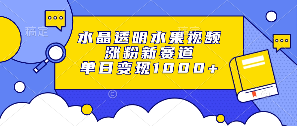 水晶透明水果视频，涨粉新赛道，单日变现1000+-小二项目网