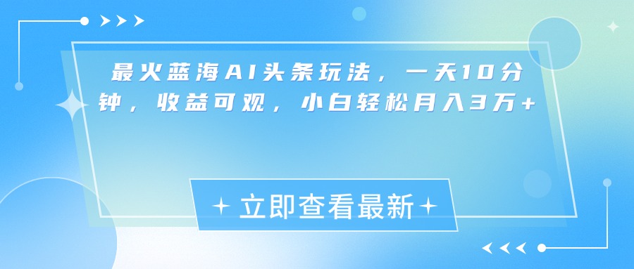 最新蓝海AI头条玩法，一天10分钟，收益可观，小白轻松月入3万+-小二项目网