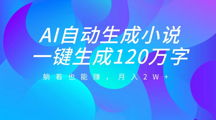 AI自动写小说，一键生成120万字，躺着也能赚，月入2W+-小二项目网