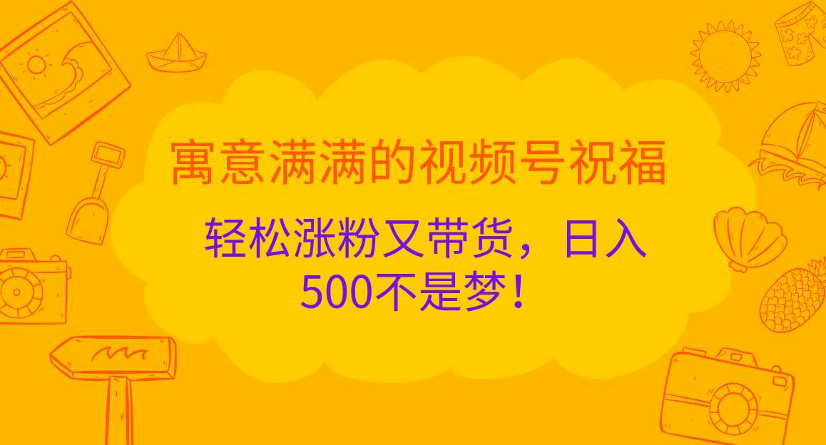 寓意满满的 视频号祝福，轻松涨粉又带货，日入500不是梦！-小二项目网