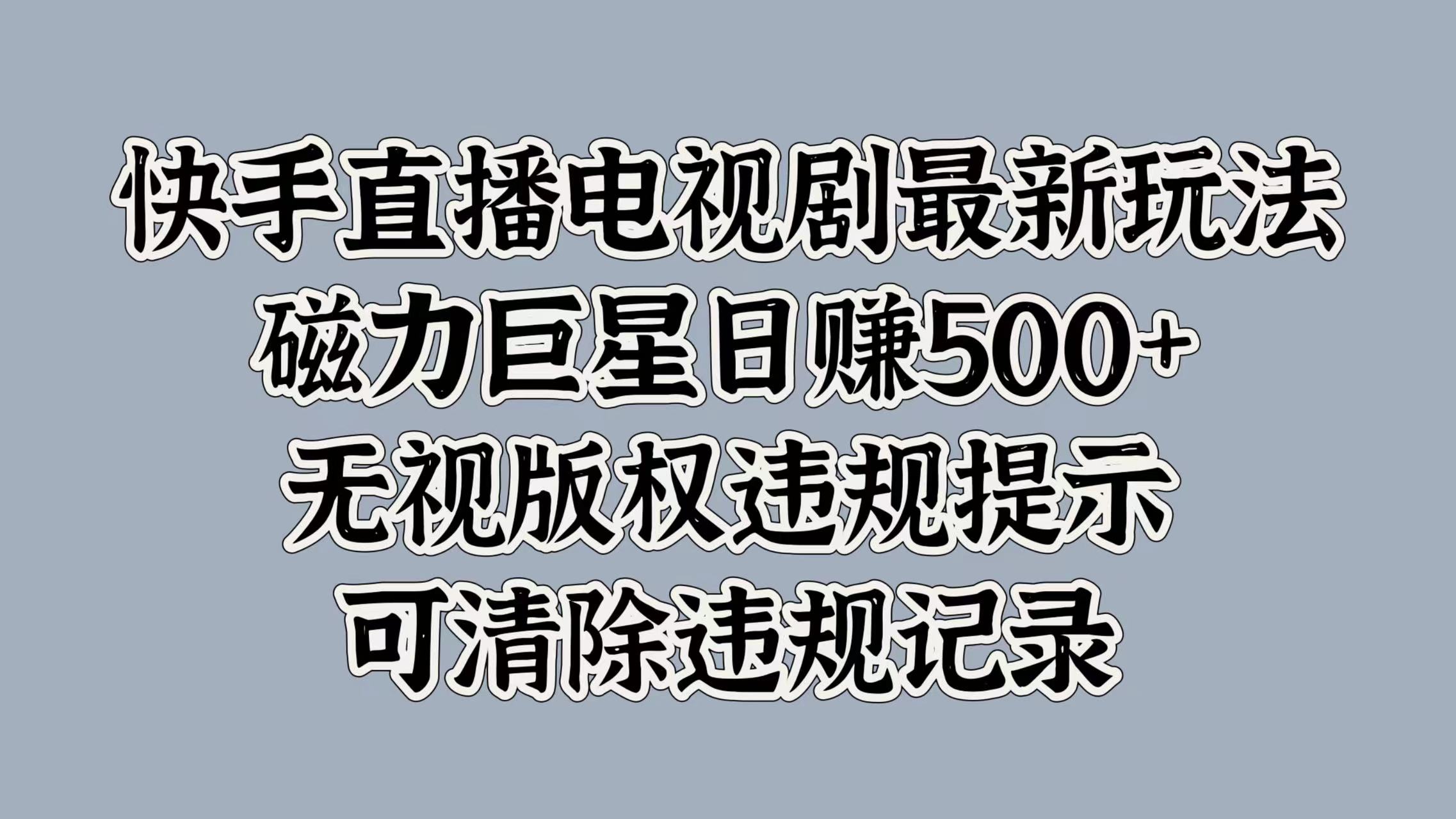 快手直播电视剧最新玩法，磁力巨星日赚500+，无视版权违规提示，可清除违规记录-小二项目网