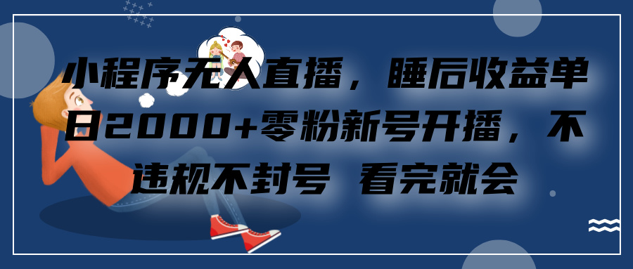 小程序无人直播，零粉新号开播，不违规不封号 看完就会+睡后收益单日2000-小二项目网