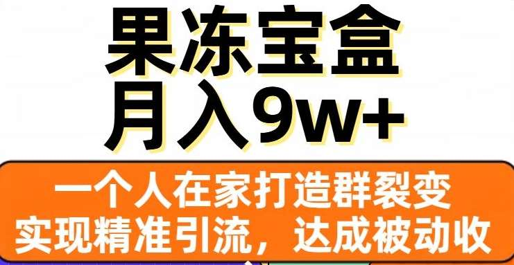 果冻宝盒，通过精准引流和裂变群，实现被动收入，日入3000+-小二项目网