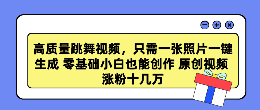 高质量跳舞视频，只需一张照片一键生成 零基础小白也能创作 原创视频 涨粉十几万-小二项目网