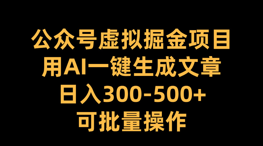 公众号虚拟掘金项目，用AI一键生成文章，日入300-500+可批量操作-小二项目网