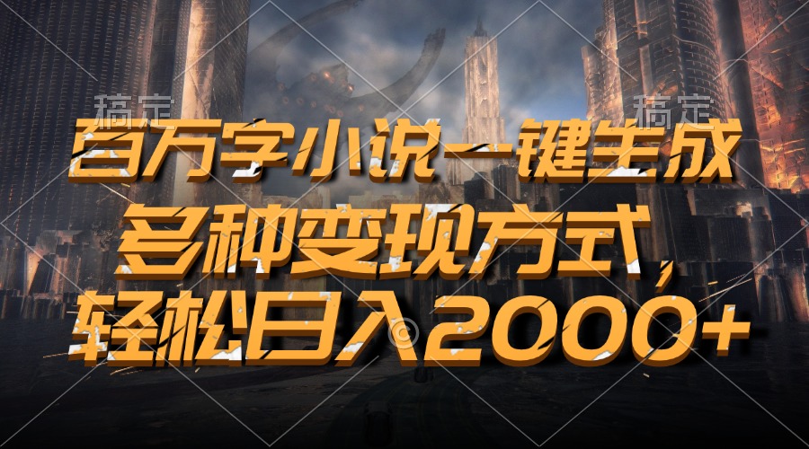 百万字小说一键生成，轻松日入2000+，多种变现方式-小二项目网