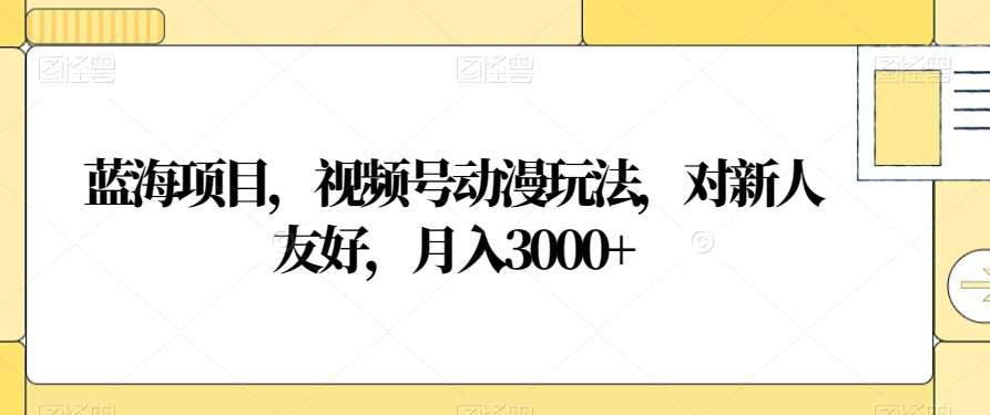 视频号动漫玩法，对新人友好，月入3000+，蓝海项目-小二项目网