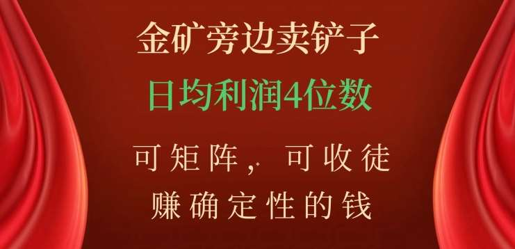 金矿旁边卖铲子，赚确定性的钱，可矩阵，可收徒，日均利润4位数不是梦-小二项目网