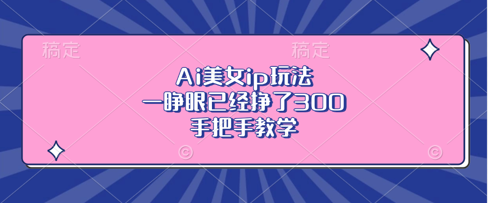 Ai美女ip玩法，一睁眼已经挣了300，手把手教学！-小二项目网