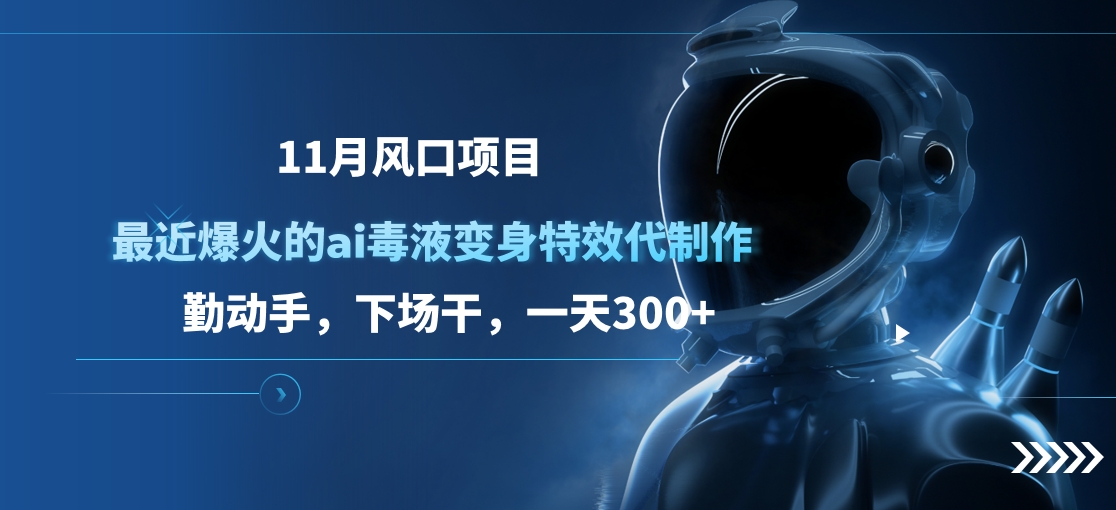 11月风口项目，最近爆火的ai毒液变身特效代制作，勤动手，下场干，一天300+-小二项目网