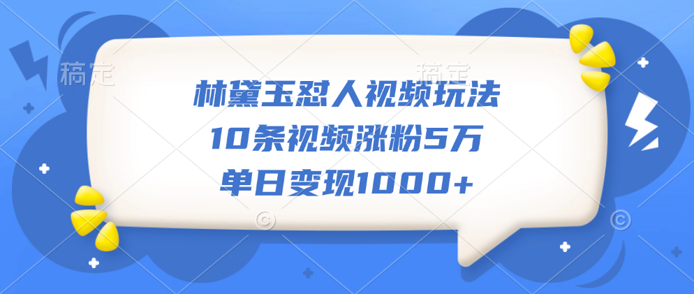 林黛玉怼人视频玩法，10条视频涨粉5万，单日变现1000+-小二项目网