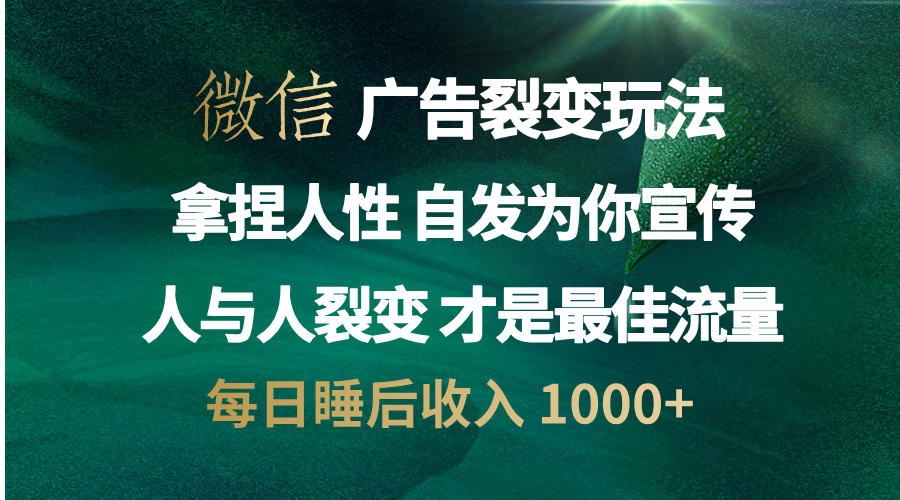 微信广告裂变法 操控人性 自发为你免费宣传 人与人的裂变才是最佳流量 单日睡后收入 1000+-小二项目网