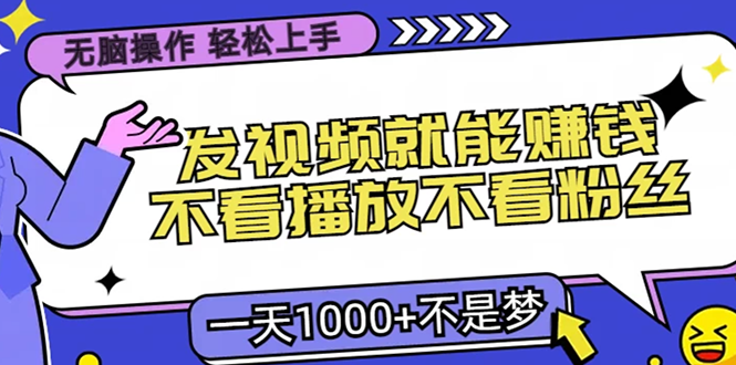 无脑操作，只要发视频就能赚钱？不看播放不看粉丝，小白轻松上手，一天1000+-小二项目网