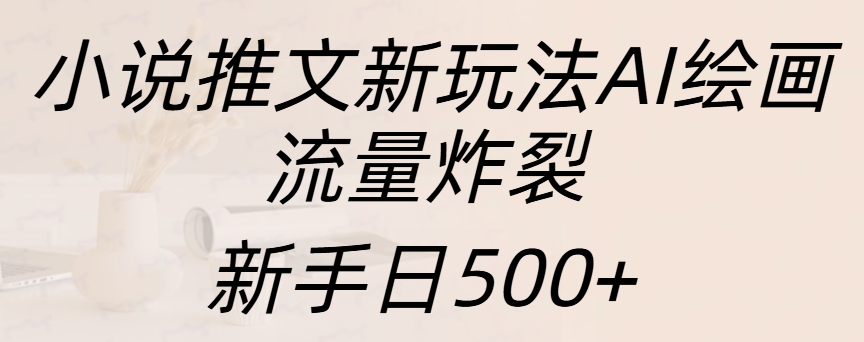 小说推文新玩法AI绘画，流量炸裂，新手日入500+-小二项目网