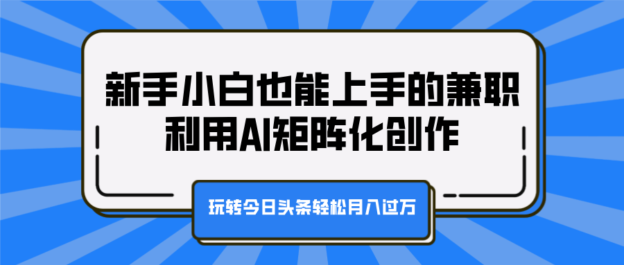 新手小白也能上手的兼职，利用AI矩阵化创作，玩转今日头条轻松月入过万-小二项目网