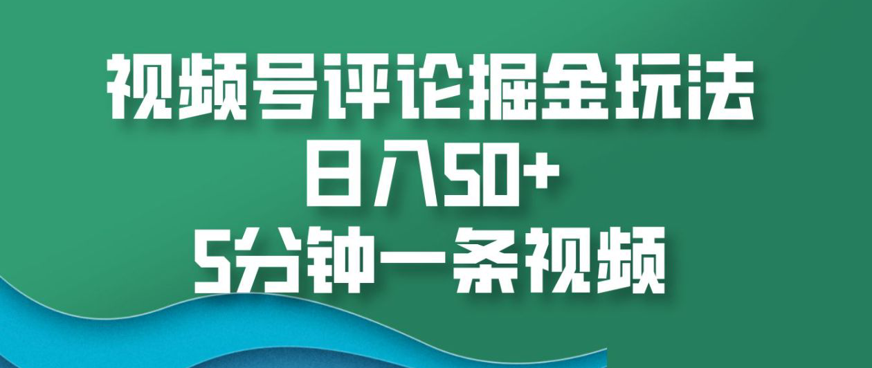 视频号评论掘金玩法，日入50+，5分钟一条视频！-小二项目网