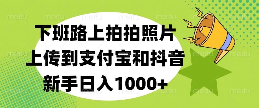 下班路上拍拍照片，上传到支付宝和抖音，新手日入1000+-小二项目网