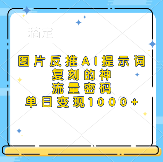 图片反推AI提示词，复刻的神，流量密码，单日变现1000+-小二项目网