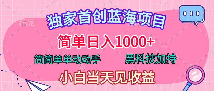 独家首创蓝海项目，简单日入1000+，简简单单动动手，黑科技加持，小白当天见收益-小二项目网