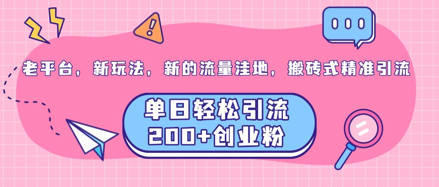 老平台，新玩法，新的流量洼地，搬砖式精准引流，单日轻松引流200+创业粉-小二项目网