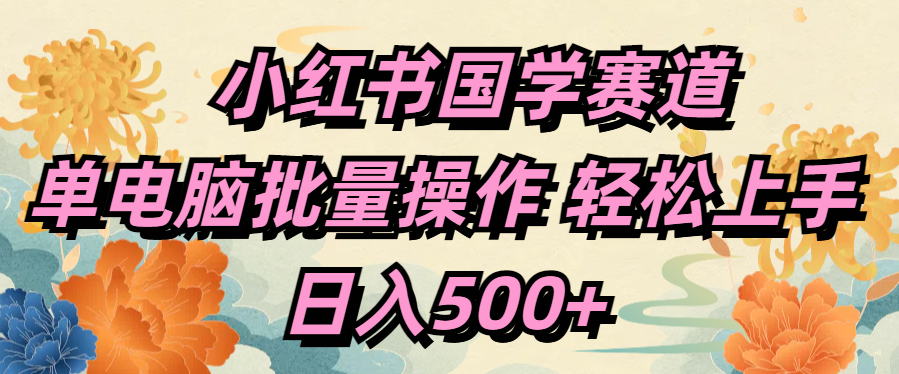 小红书国学赛道 单电脑批量操作 轻松上手 日入500+-小二项目网