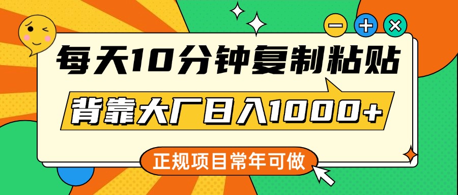 每天10分钟，复制粘贴，背靠大厂日入1000+，正规项目，常年可做-小二项目网