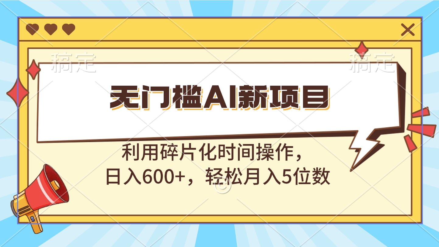 无门槛AI新项目，利用碎片化时间操作，日入600+，轻松月入5位数-小二项目网