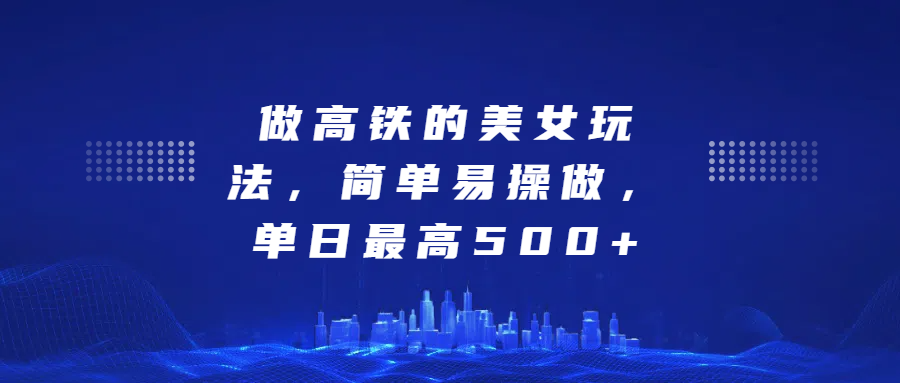 做高铁的美女玩法，简单易操做，单日最高500+-小二项目网