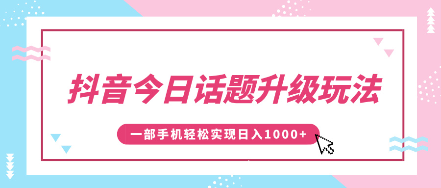 抖音今日话题升级玩法，1条作品涨粉5000，一部手机轻松实现日入1000+-小二项目网