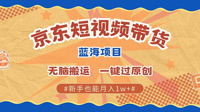 京东短视频带货 2025新风口 批量搬运 单号月入过万 上不封顶-小二项目网