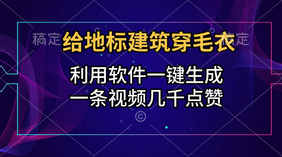 给地标建筑穿毛衣，利用软件一键生成，一条视频几千点赞，涨粉变现两不误-小二项目网